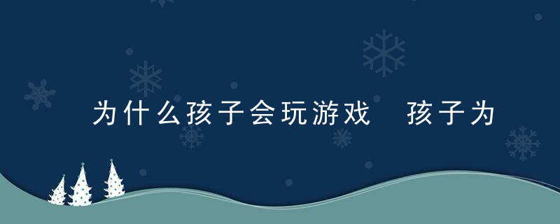 为什么孩子会玩游戏 孩子为什么玩游戏